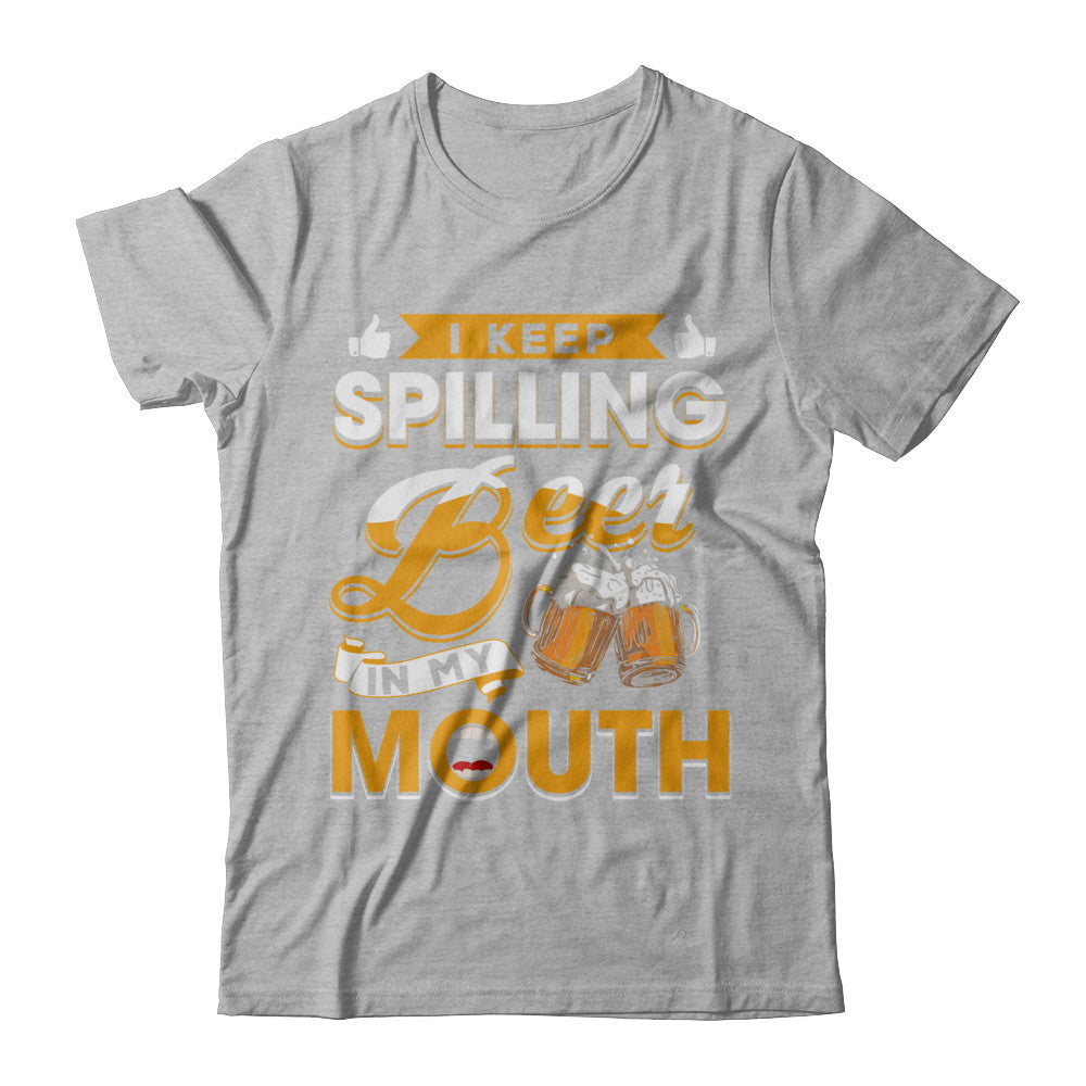 I Keep Spilling Beer In My Mouth T-Shirt & Hoodie | Teecentury.com