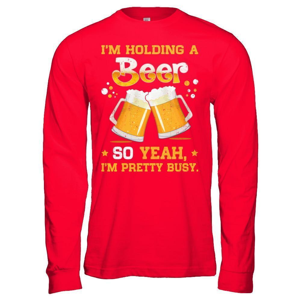 I'm Holding A Beer So Yeah I'm Pretty Busy T-Shirt & Hoodie | Teecentury.com