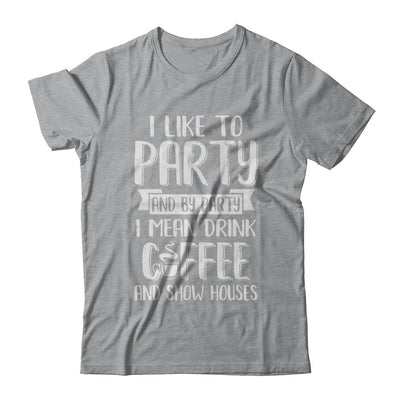 I Like To Party And By Party I Mean Drink Coffee Show Houses T-Shirt & Hoodie | Teecentury.com