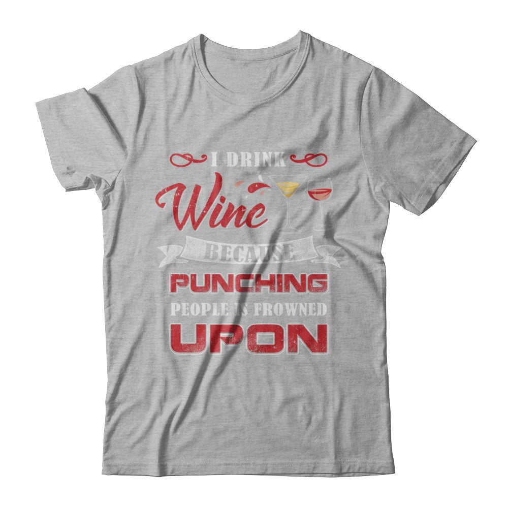 I Drink Wine Because Punching People Is Frowned Upon T-Shirt & Hoodie | Teecentury.com