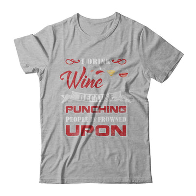 I Drink Wine Because Punching People Is Frowned Upon T-Shirt & Hoodie | Teecentury.com