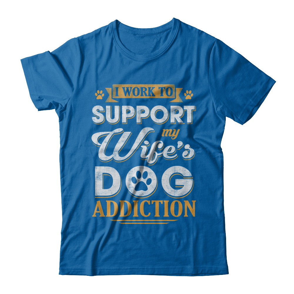 I Work To Support My Wife's Dog Addiction T-Shirt & Hoodie | Teecentury.com