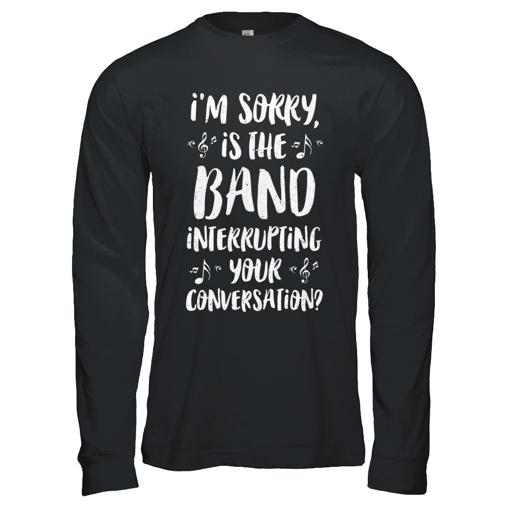 I'm Sorry Is The Band Interrupting Your Conversation T-Shirt & Hoodie | Teecentury.com