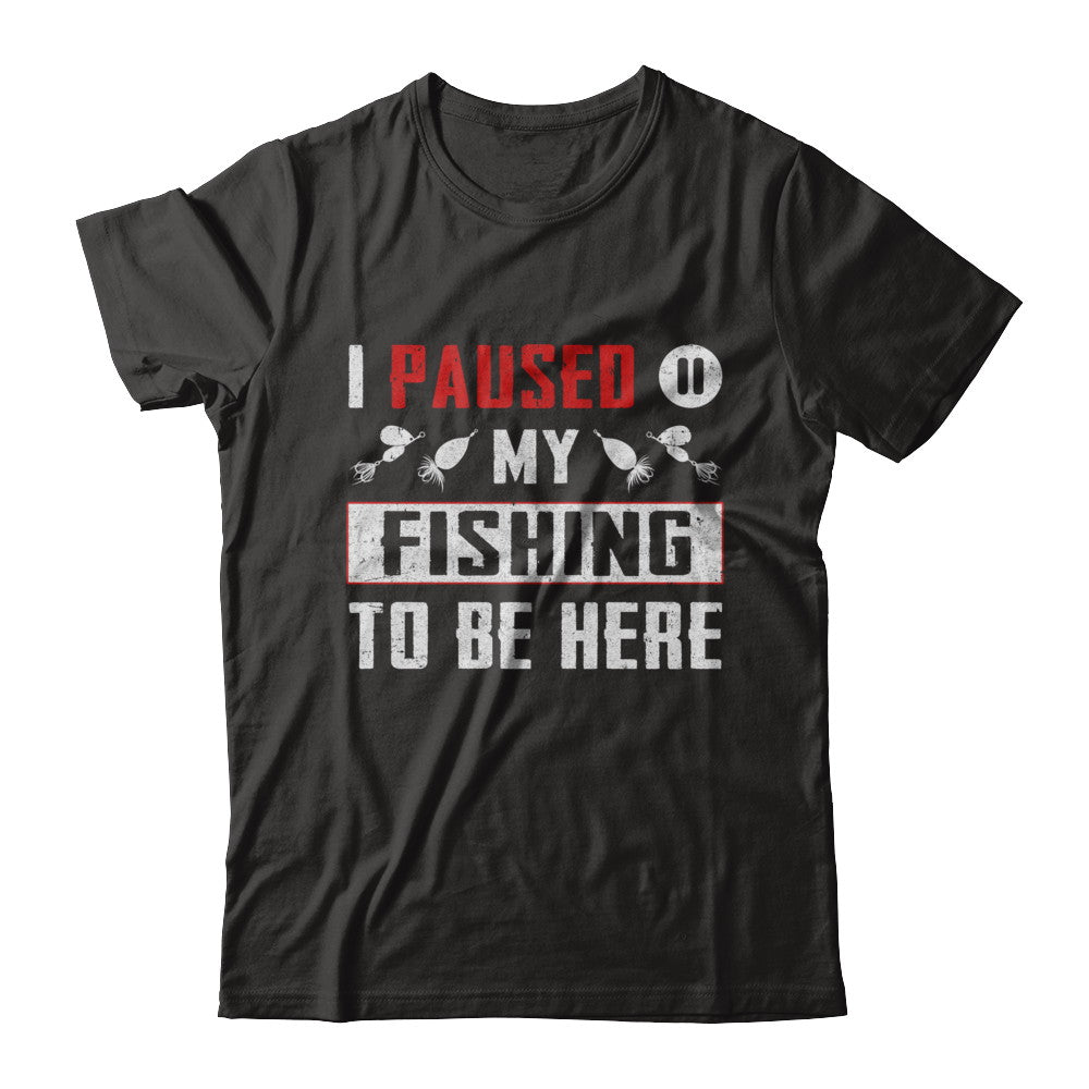 I Paused My Fishing To Be Here T-Shirt & Hoodie | Teecentury.com