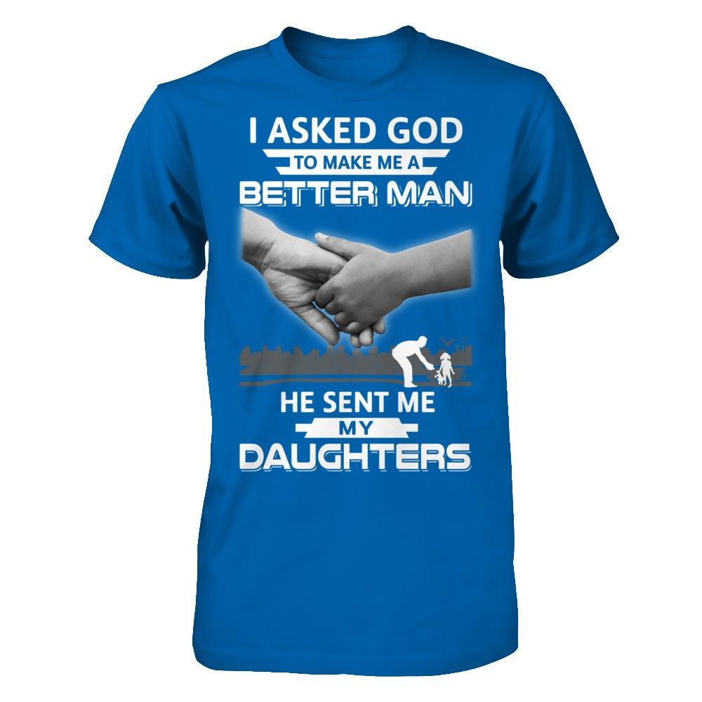 I Asked God To Make Me A Better Man He Sent Me My Daughters T-Shirt & Hoodie | Teecentury.com