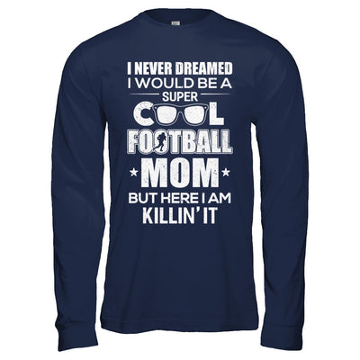 Never Dreamed I Would Be A Cool Football Mom Mothers Day T-Shirt & Hoodie | Teecentury.com