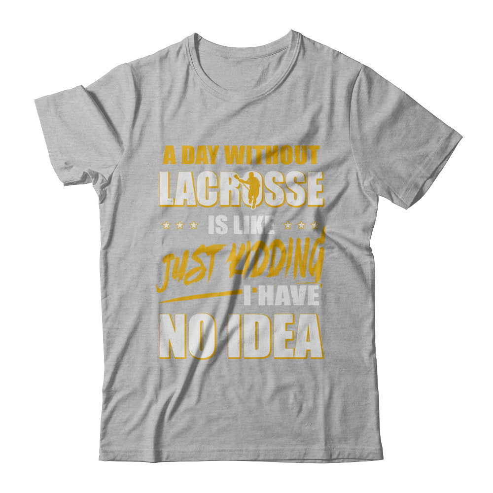 A Day Without Lacrosse Is Like Just Kidding I Have No Idea T-Shirt & Hoodie | Teecentury.com