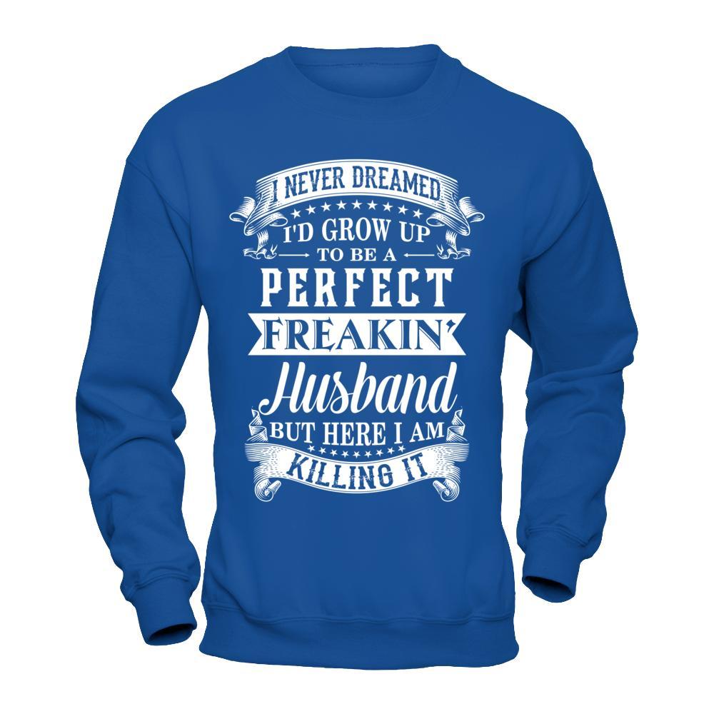 I Never Dreamed I'd Grow Up To Be A Perfect Freakin' Husband T-Shirt & Hoodie | Teecentury.com