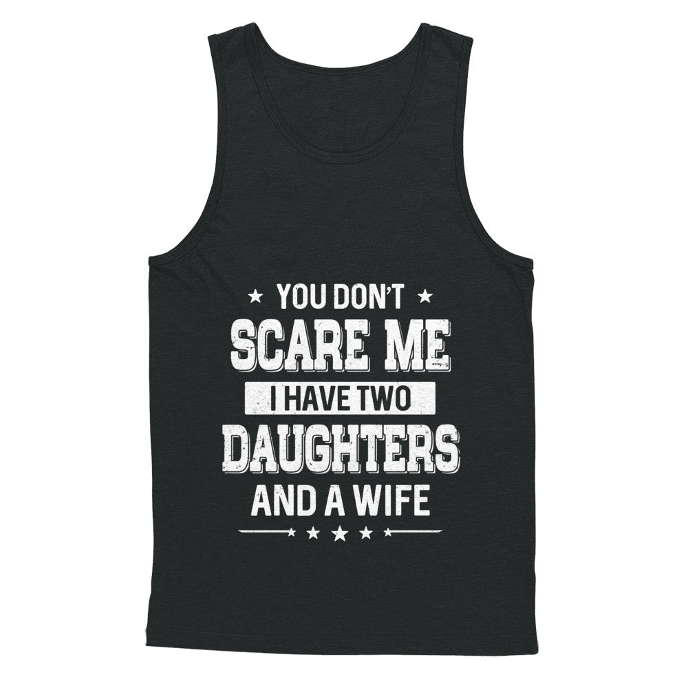 You Don't Scare Me I Have Two Daughters And A Wife Fathers Day T-Shirt & Hoodie | Teecentury.com