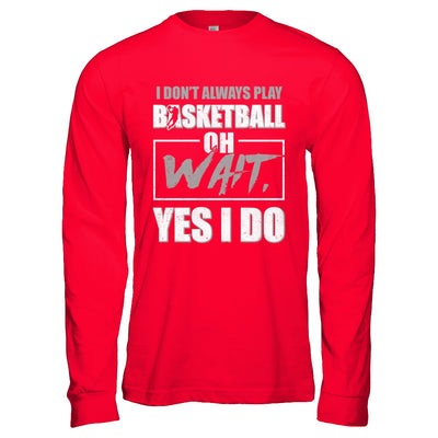 I Don't Always Play Basketball Oh Wait Yes I Do T-Shirt & Hoodie | Teecentury.com