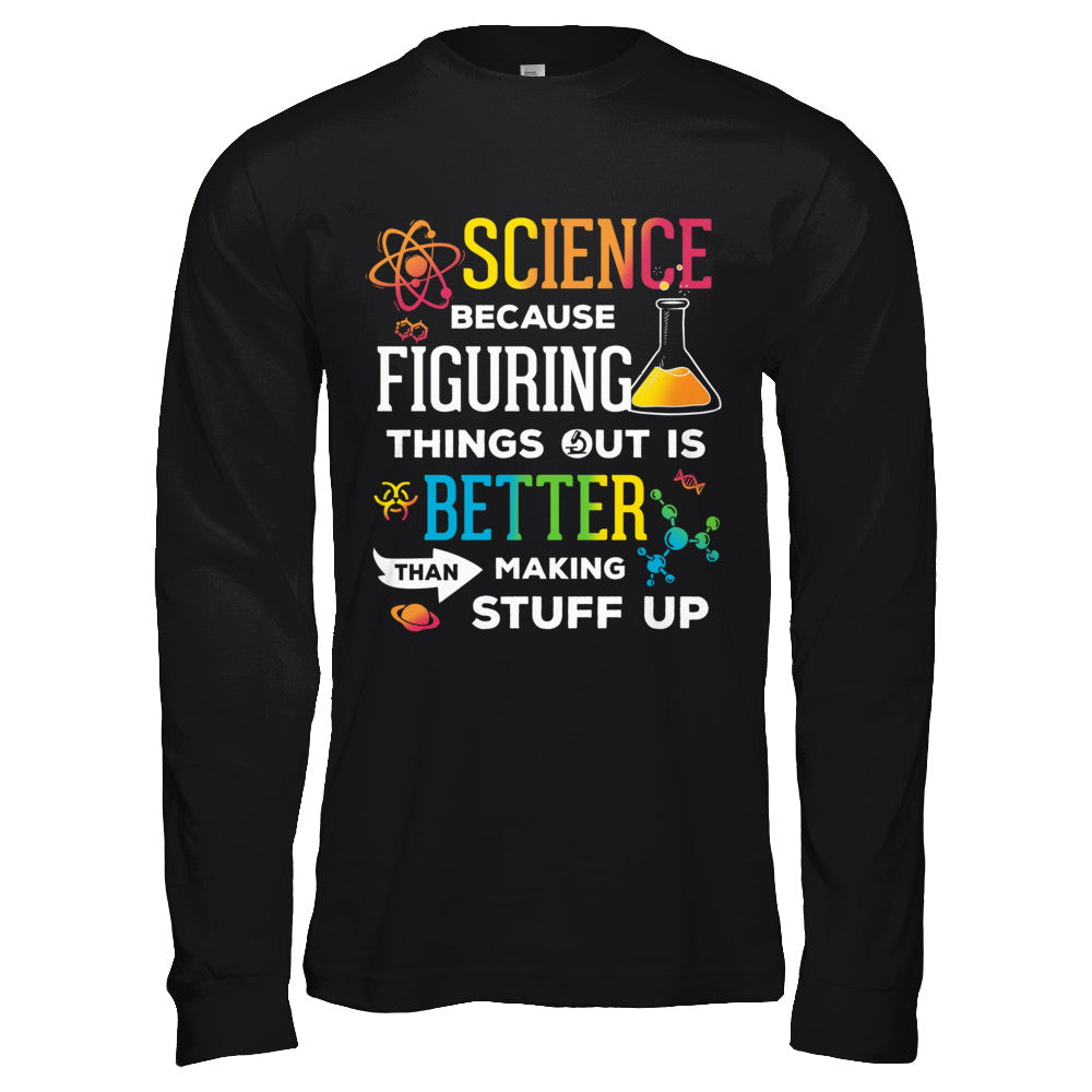 Science Because Figuring Things Out Better Than Making Stuff Up T-Shirt & Hoodie | Teecentury.com