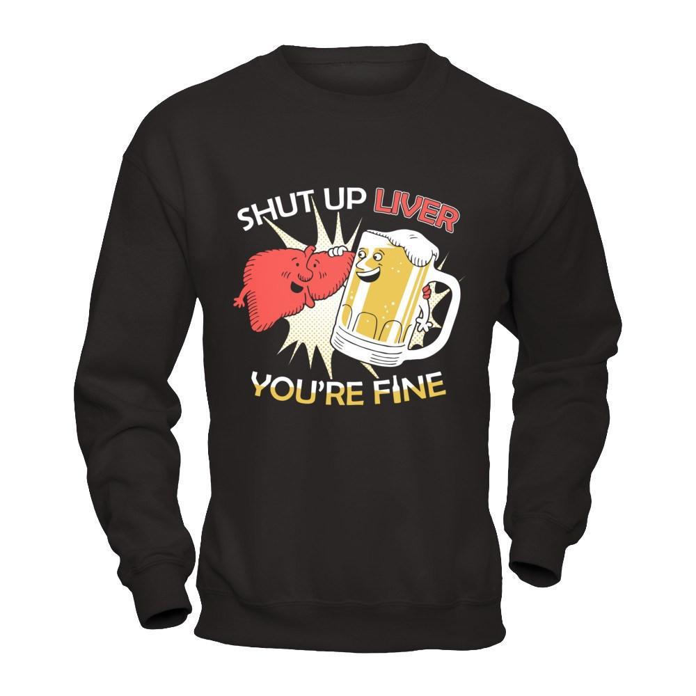 Shut Up Liver You're Fine Beer T-Shirt & Hoodie | Teecentury.com