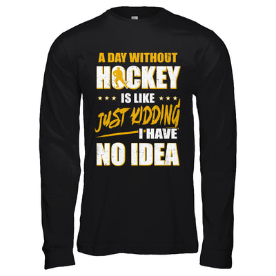 A Day Without Hockey Is Like Just Kidding I Have No Idea T-Shirt & Hoodie | Teecentury.com