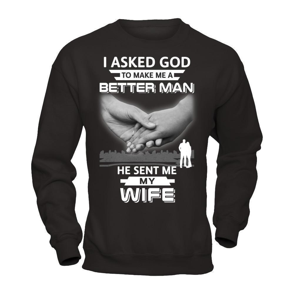 I Asked God To Make Me A Better Man He Sent Me My Wife T-Shirt & Hoodie | Teecentury.com
