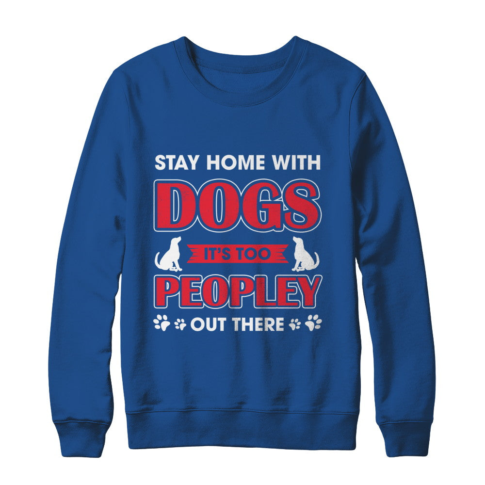 Stay Home With Dogs It's Too Peopley Out There T-Shirt & Sweatshirt | Teecentury.com