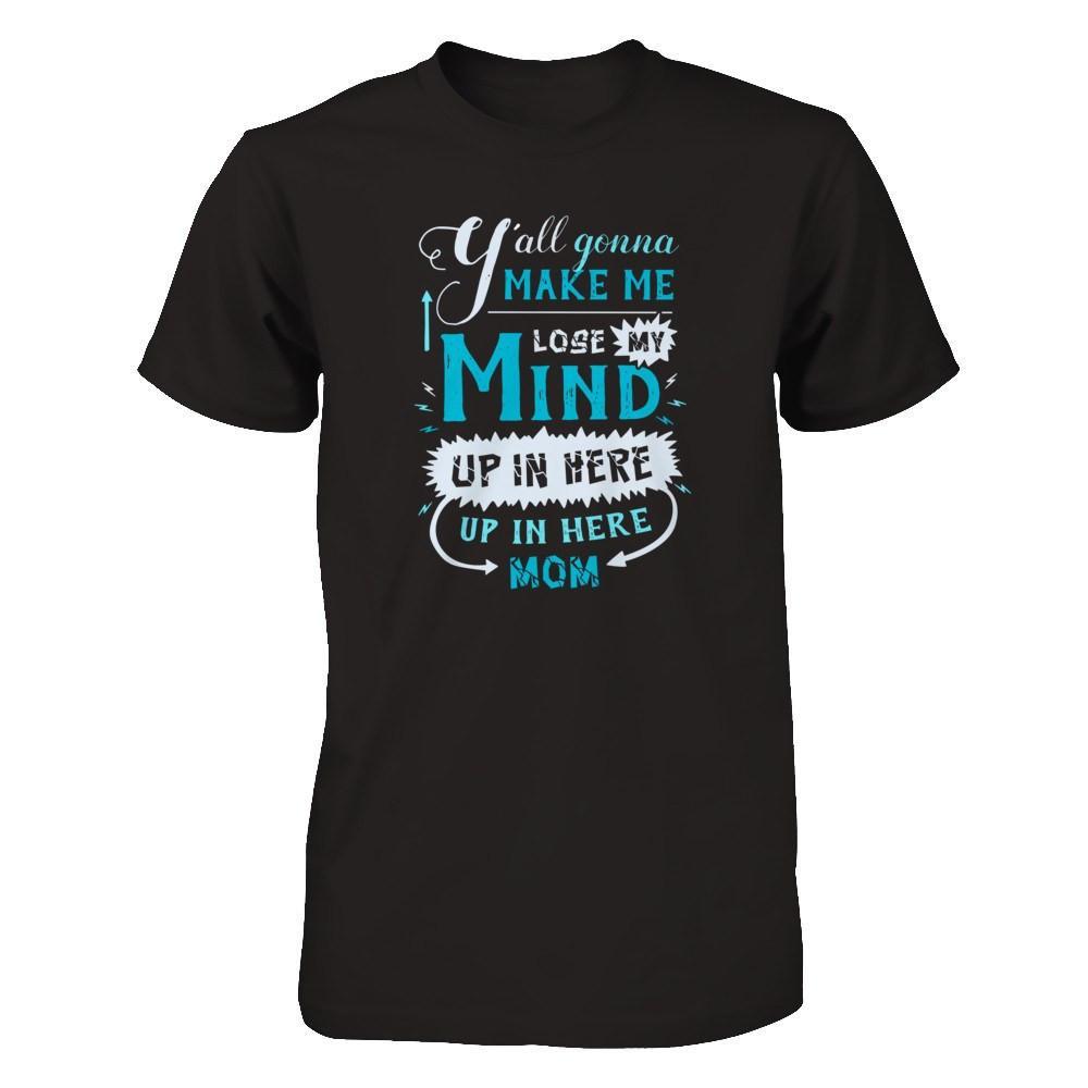 Y'all Gonna Make Me Lose My Mind Up In Here Mom T-Shirt & Hoodie | Teecentury.com
