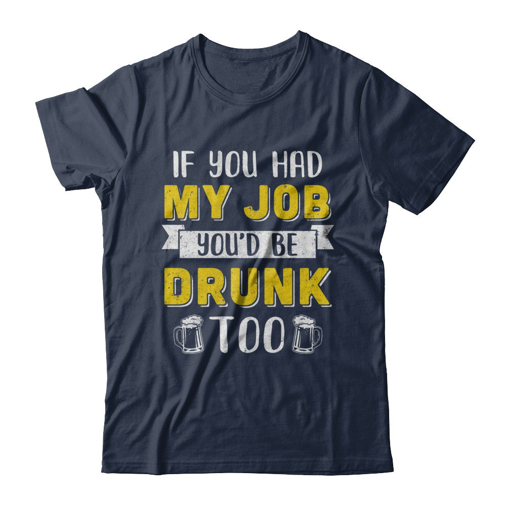 If You Had My Job You'd Be Drunk Too Funny Beer T-Shirt & Hoodie | Teecentury.com