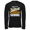 Born To Play Football Forced To Go To School T-Shirt & Hoodie | Teecentury.com