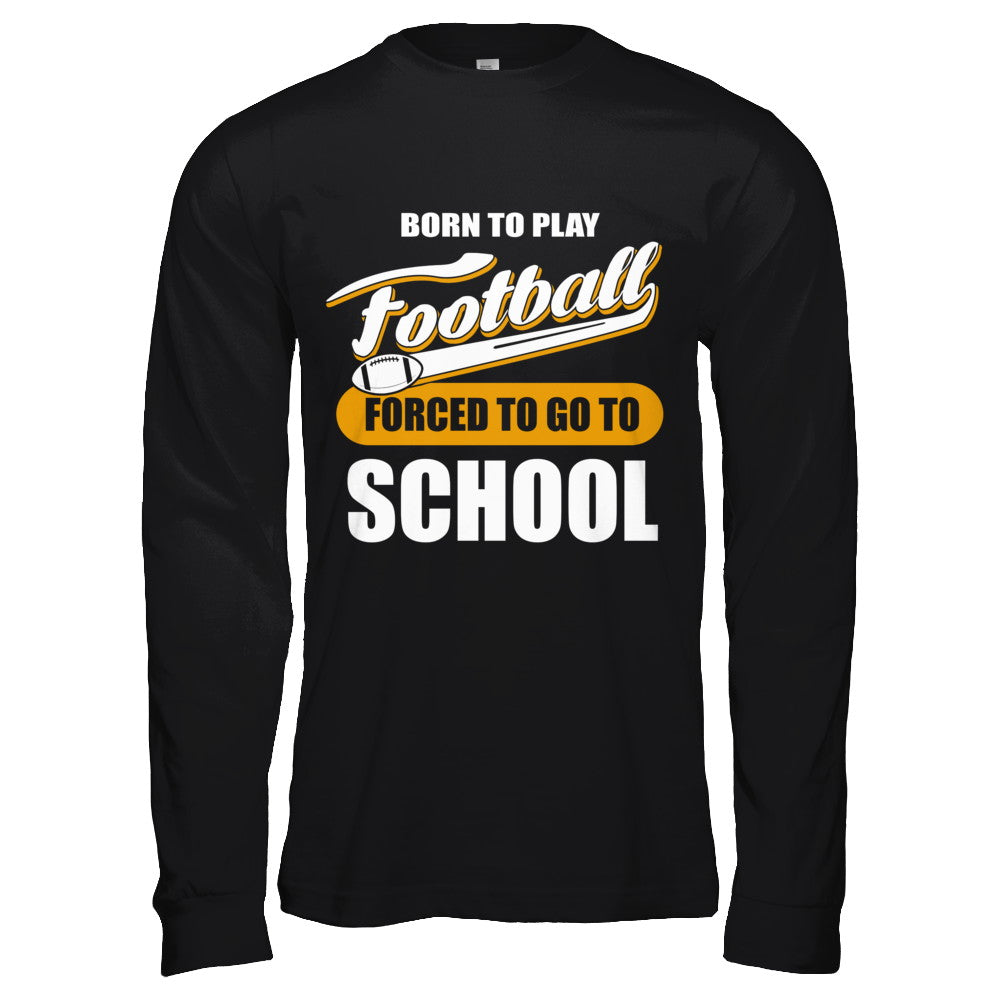 Born To Play Football Forced To Go To School T-Shirt & Hoodie | Teecentury.com