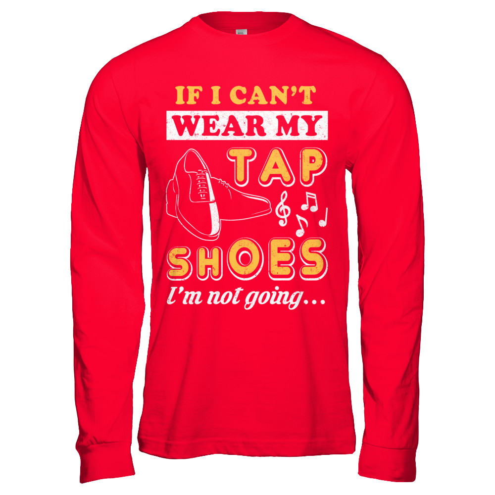 If I Can't Wear My Tap Shoes I'm Not Going Dancing T-Shirt & Hoodie | Teecentury.com