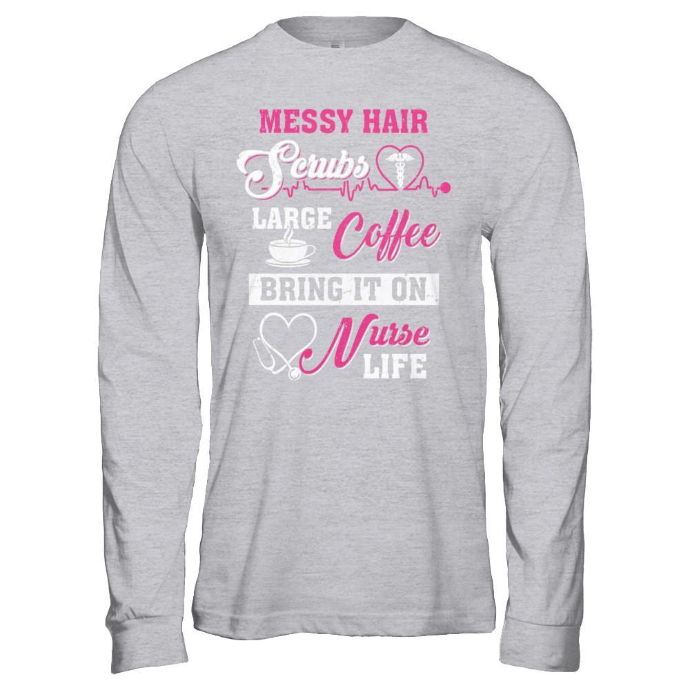 Messy Hair Scrubs Large Coffee Bring It On Nurse Life T-Shirt & Hoodie | Teecentury.com