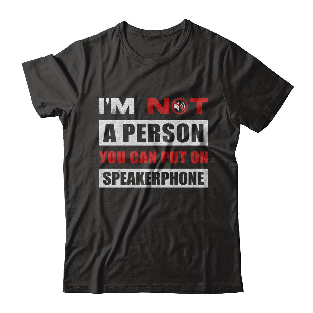 I Am Not A Person You Can Put On Speaker Phone T-Shirt & Hoodie | Teecentury.com