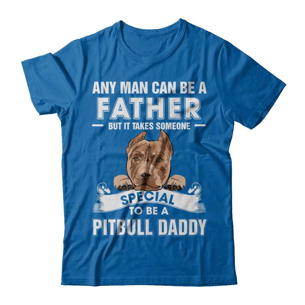 Any Man Can Be A Father Someone Special To Be A Pitbull Daddy T-Shirt & Hoodie | Teecentury.com