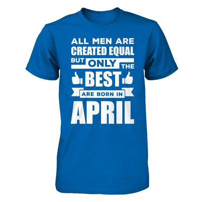 All Men Are Created Equal But Only The Best Are Born In April T-Shirt & Hoodie | Teecentury.com