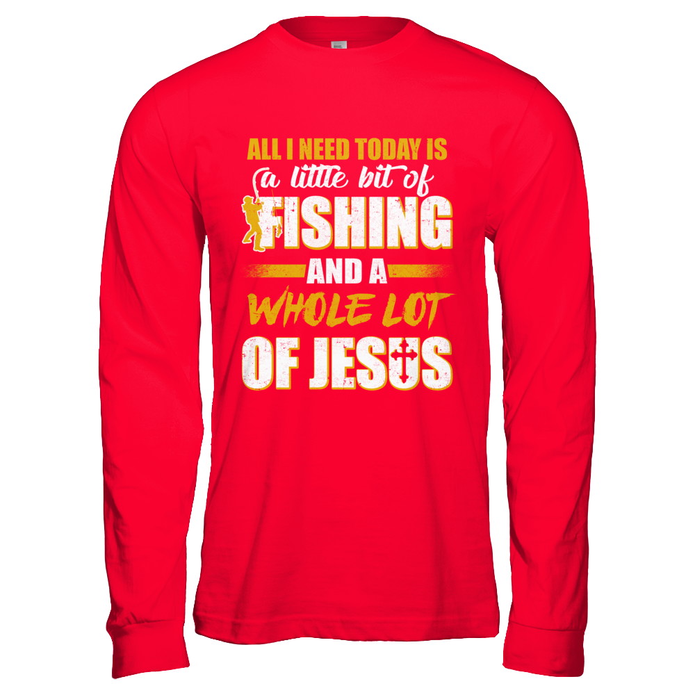 All I Need Today Is A Little Bit Of Fishing And A Whole Lot Of Jesus T-Shirt & Hoodie | Teecentury.com