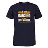 A Day Without Dancing Is Like Just Kidding I Have No Idea T-Shirt & Tank Top | Teecentury.com