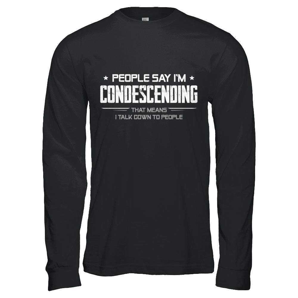 People Say I'm Condescending Means I Talk Down T-Shirt & Hoodie | Teecentury.com
