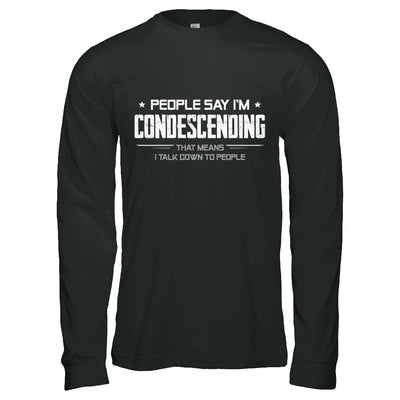 People Say I'm Condescending Means I Talk Down T-Shirt & Hoodie | Teecentury.com