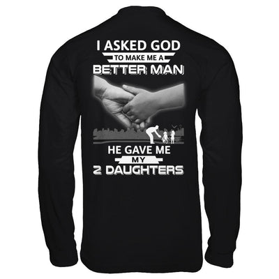 I Asked God To Make Me A Better Man He Gave Me My Two Daughters T-Shirt & Hoodie | Teecentury.com