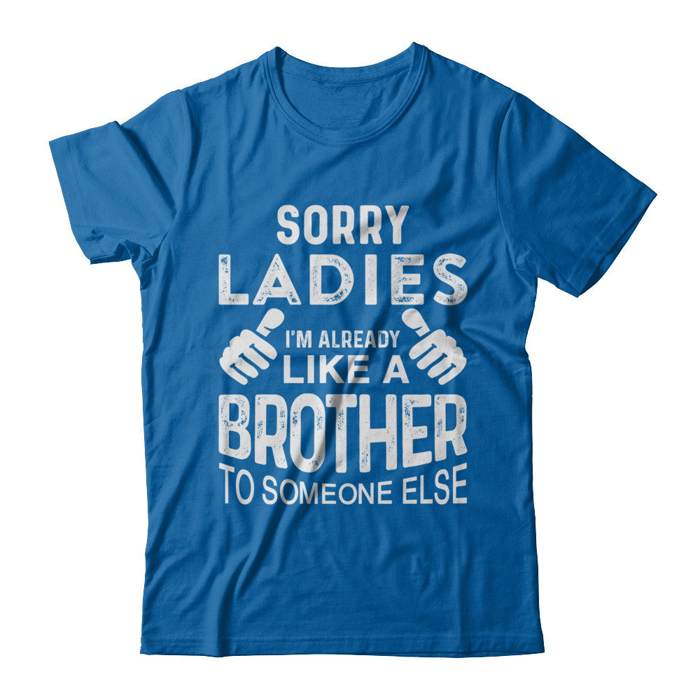 Sorry Ladies Im Already Like A Brother To Someone Else T-Shirt & Hoodie | Teecentury.com