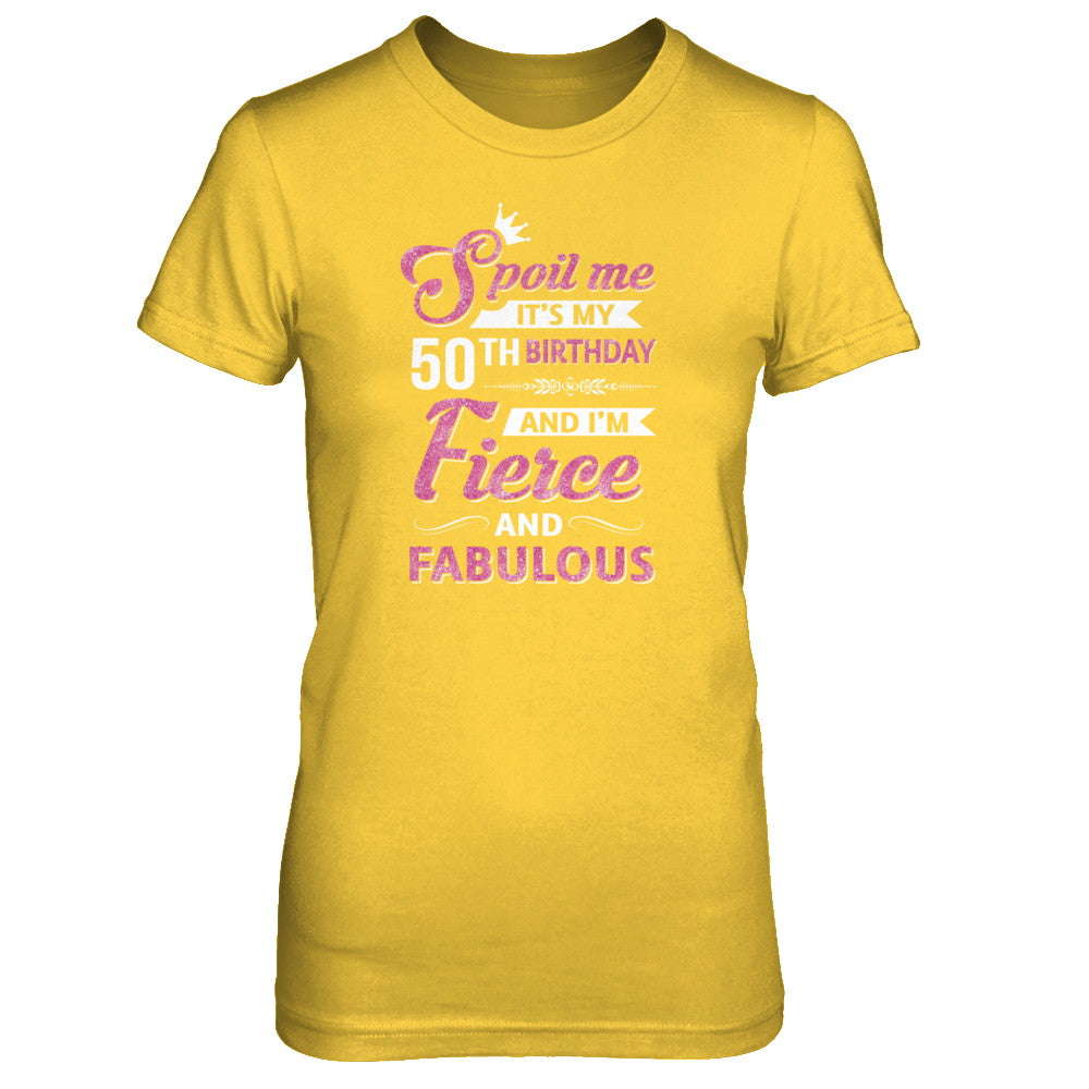 Spoil Me It's My 50Th Birthday And I'm Fierce And Fabulous T-Shirt & Tank Top | Teecentury.com