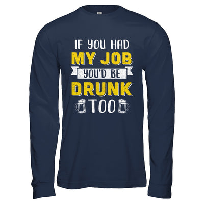 If You Had My Job You'd Be Drunk Too Funny Beer T-Shirt & Hoodie | Teecentury.com