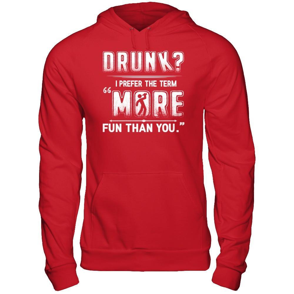 Drunk I Prefer The Term More Fun Than You T-Shirt & Hoodie | Teecentury.com
