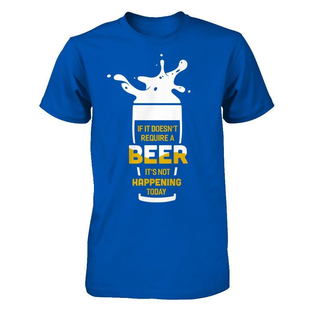 If It Doesn't Require A Beer It's Not Happening Today T-Shirt & Hoodie | Teecentury.com
