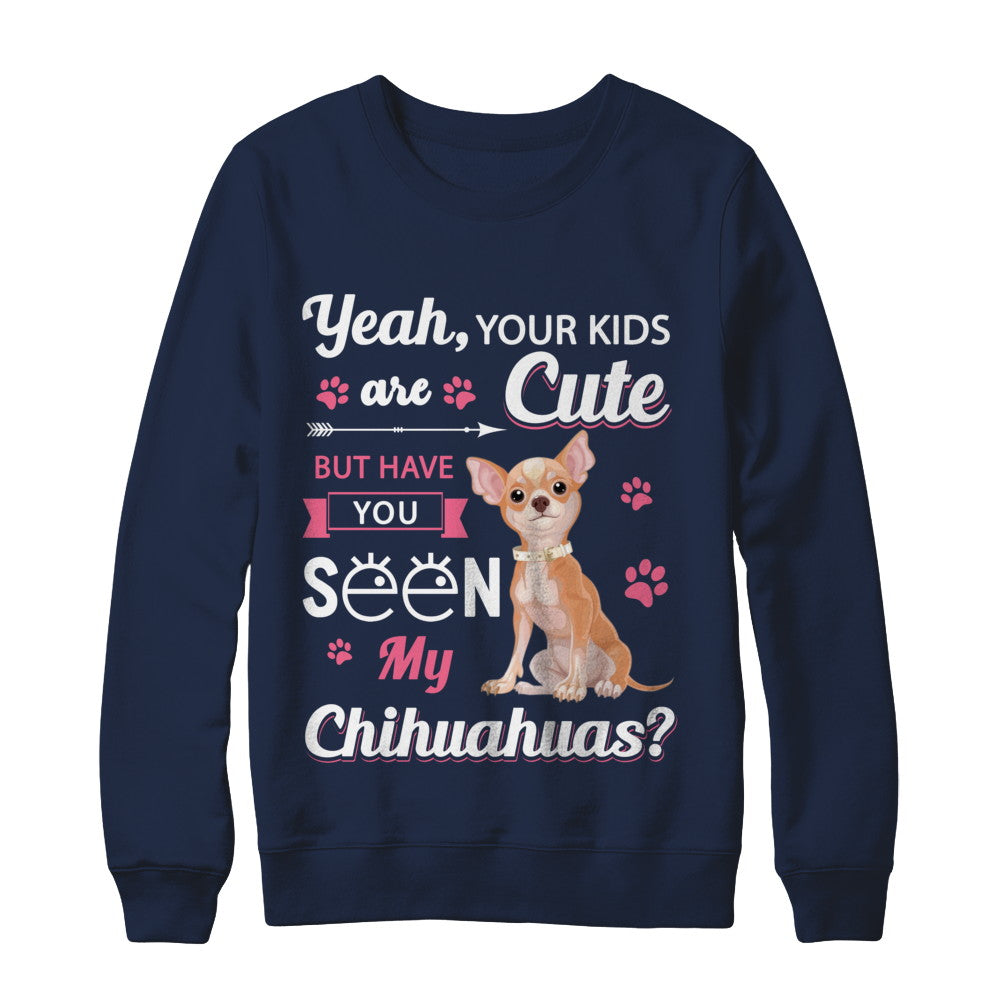 Your Kids Are Cute But Have You Seen My Chihuahuas T-Shirt & Sweatshirt | Teecentury.com