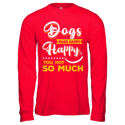 Dogs Make Me Happy You Not So Much T-Shirt & Hoodie | Teecentury.com