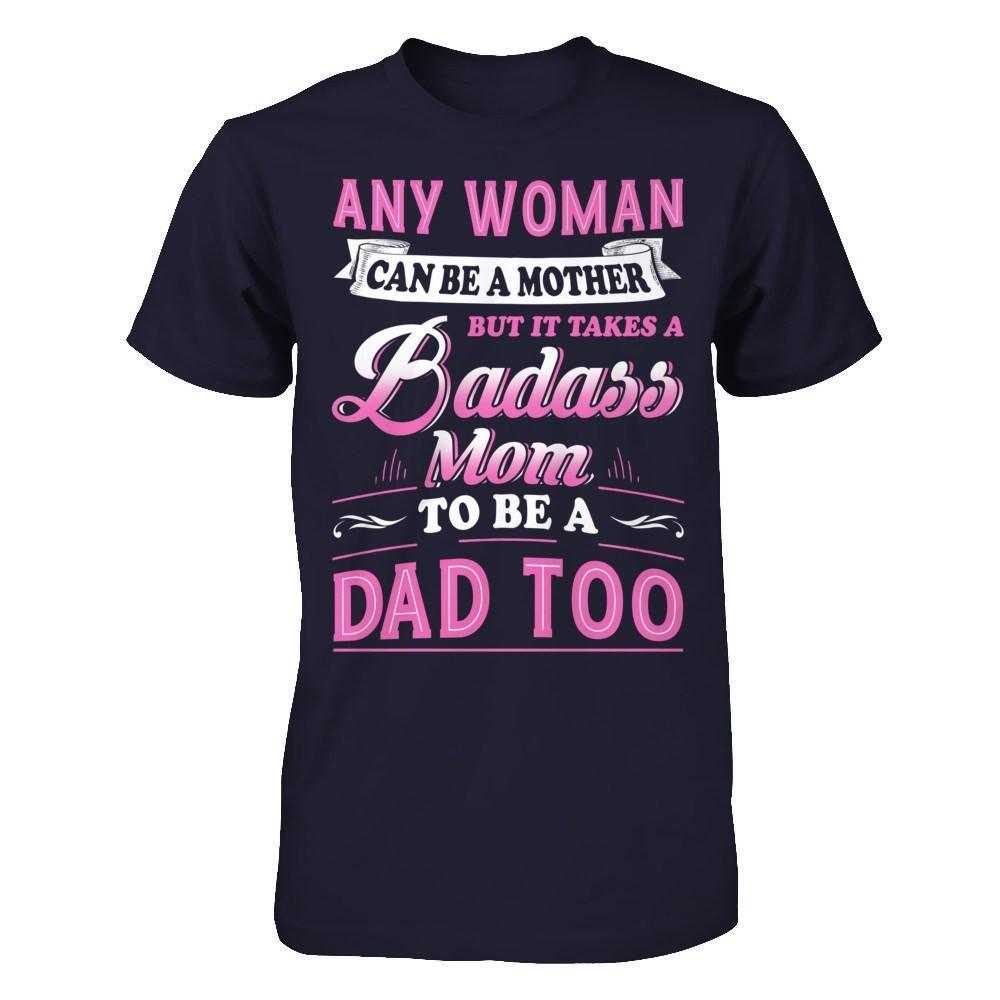 Any Woman Can Be A Mother But I Takes A Badass Mom To Be A Dad Too T-Shirt & Hoodie | Teecentury.com