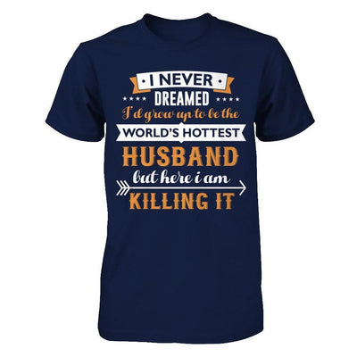 I Never Dreamed I'd Grow Up To Be The Worlds Hottest Husband T-Shirt & Hoodie | Teecentury.com