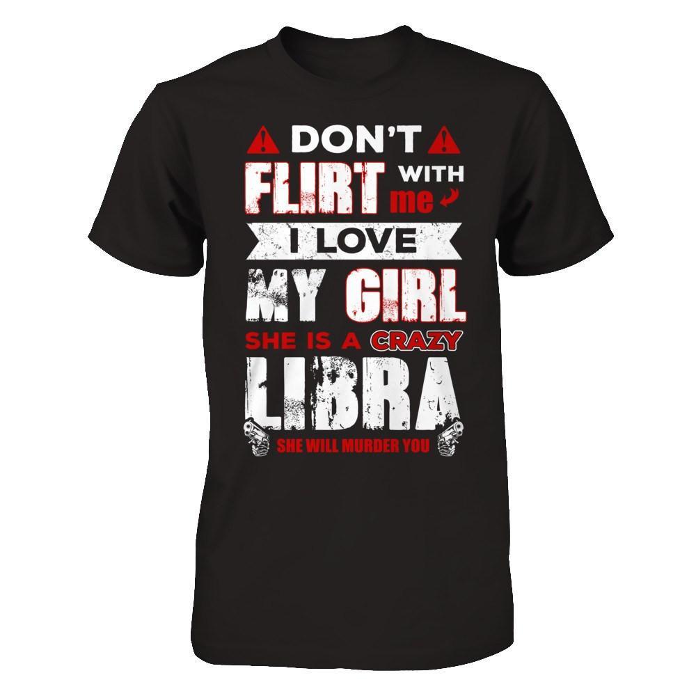 Don't Flirt With Me I Love My Girl She Is A Crazy Libra T-Shirt & Hoodie | Teecentury.com