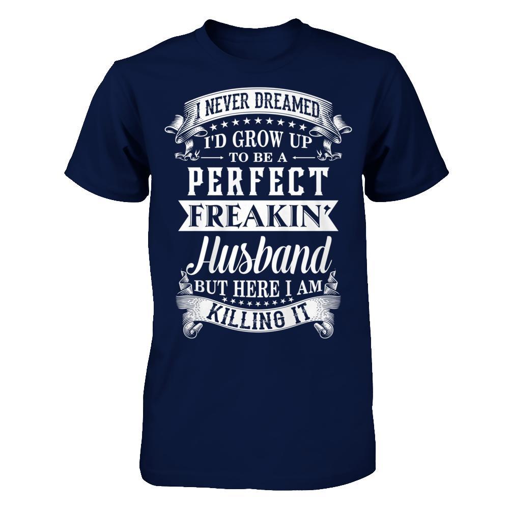 I Never Dreamed I'd Grow Up To Be A Perfect Freakin' Husband T-Shirt & Hoodie | Teecentury.com