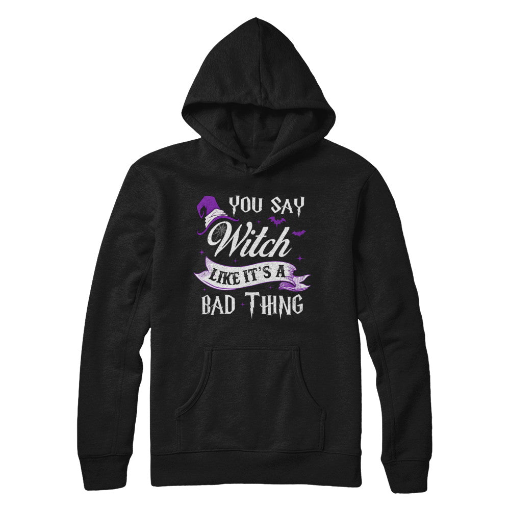 You Say Witch Like It's A Bad Thing Halloween T-Shirt & Hoodie | Teecentury.com