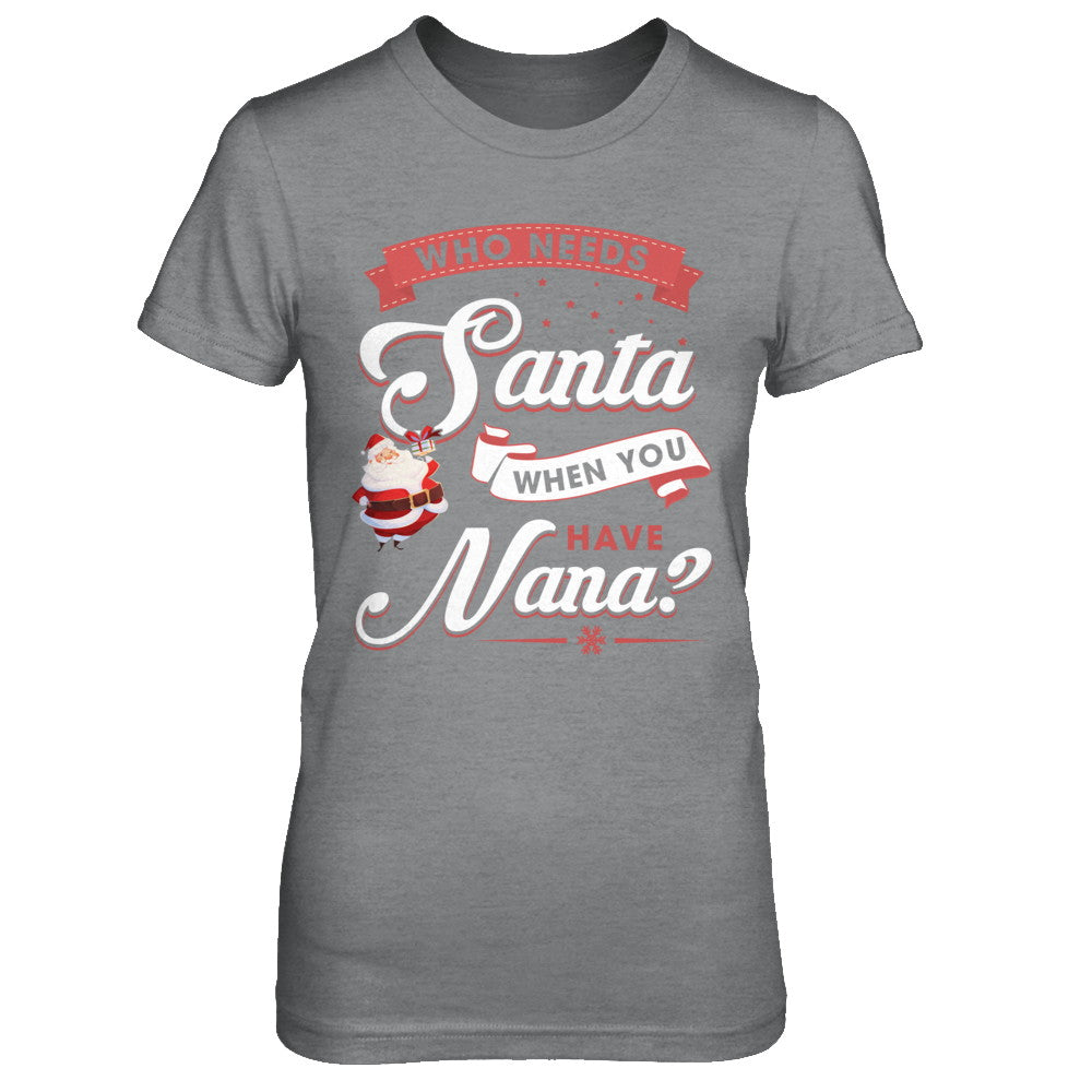 Who Needs Santa When You Have Nana T-Shirt & Sweatshirt | Teecentury.com