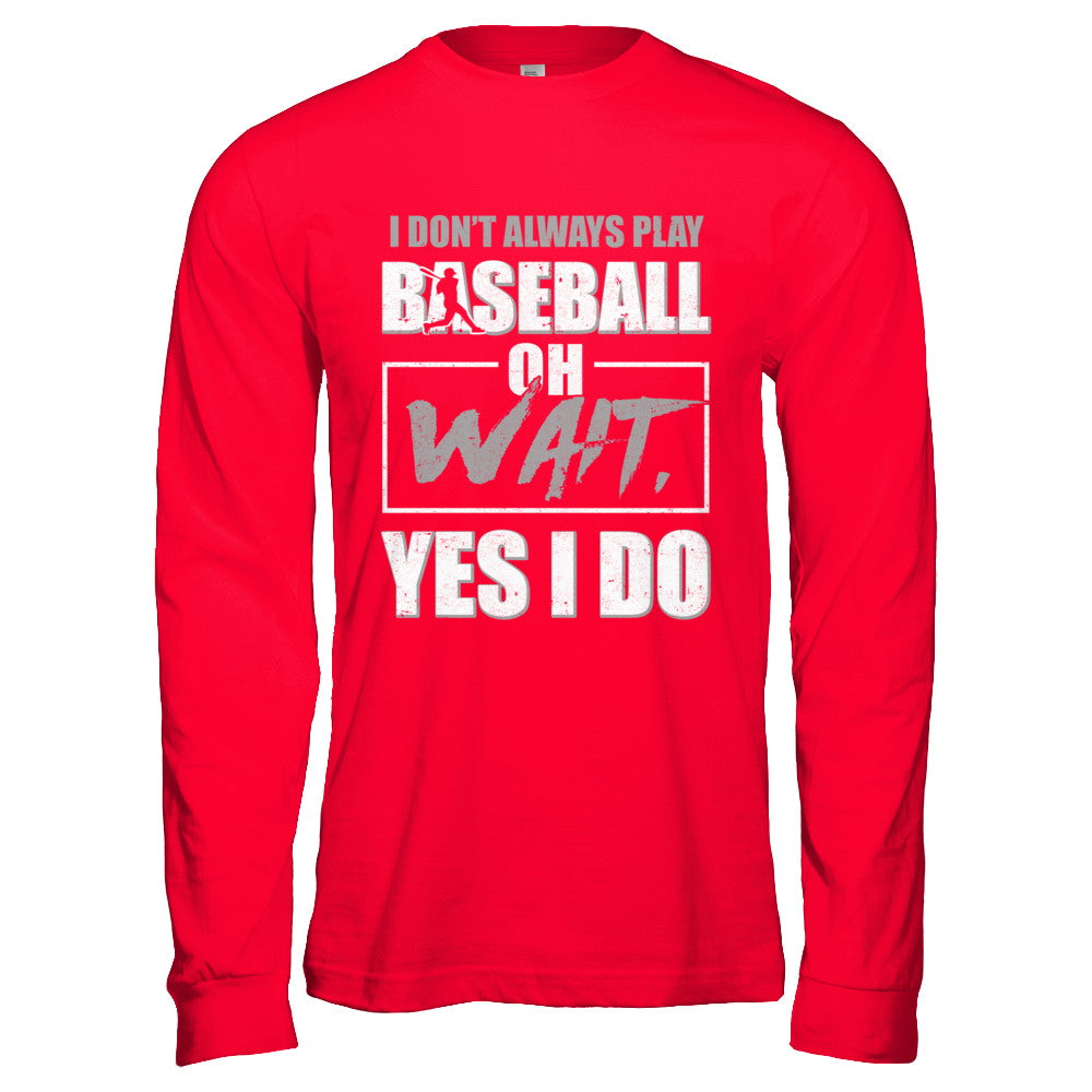 I Don't Always Play Baseball Oh Wait Yes I Do T-Shirt & Hoodie | Teecentury.com