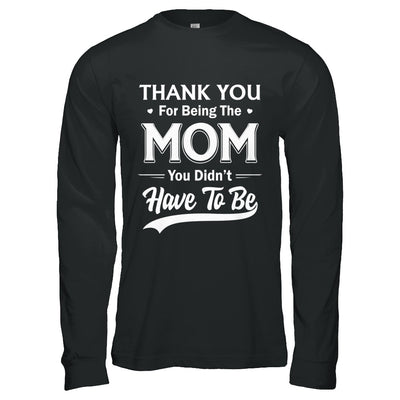 Thank You For Being The Mom You Didnt Have To Be Mothers Day T-Shirt & Hoodie | Teecentury.com