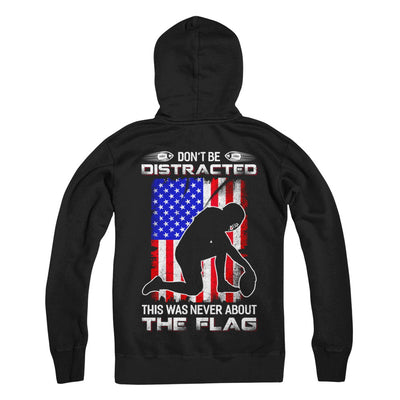 Don't Be Distracted This Was Never About The Flag T-Shirt & Hoodie | Teecentury.com