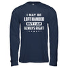 I May Be Left Handed But I Am Always Right Left Hander T-Shirt & Hoodie | Teecentury.com